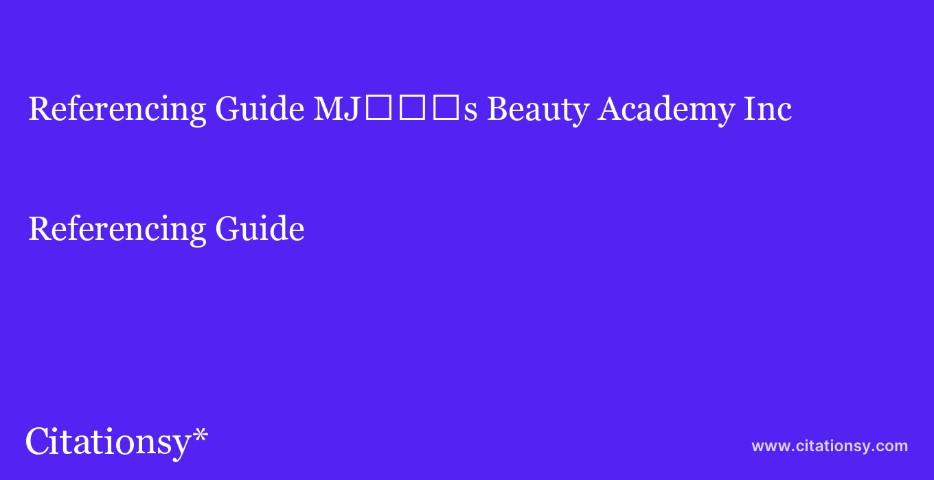 Referencing Guide: MJ%EF%BF%BD%EF%BF%BD%EF%BF%BDs Beauty Academy Inc